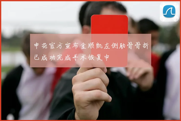 申花官方宣布金顺凯左侧肋骨骨折已成功完成手术恢复中
