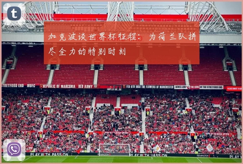 加克波谈世界杯征程：为荷兰队拼尽全力的特别时刻