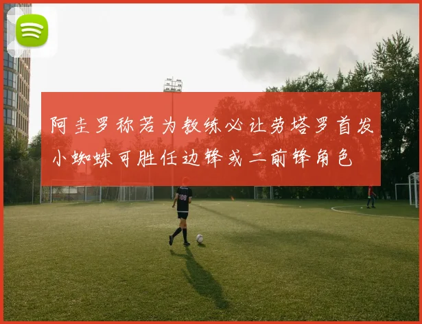 阿圭罗称若为教练必让劳塔罗首发小蜘蛛可胜任边锋或二前锋角色
