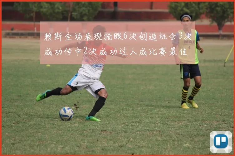 赖斯全场表现抢眼6次创造机会3次成功传中2次成功过人成比赛最佳