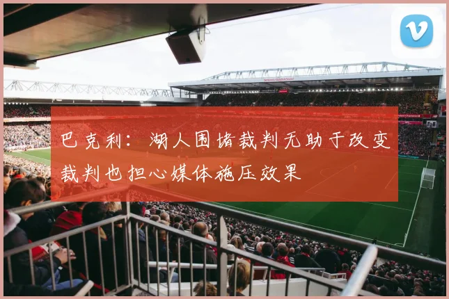 巴克利：湖人围堵裁判无助于改变裁判也担心媒体施压效果