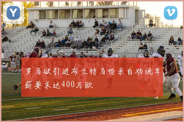 罗马欲引进布兰特马伦亲自劝说年薪要求达400万欧