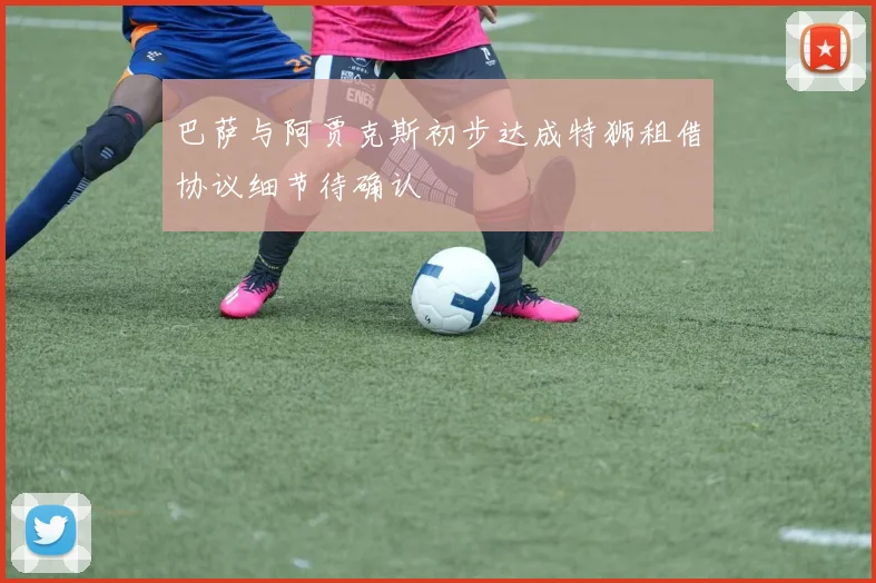 巴萨与阿贾克斯初步达成特狮租借协议细节待确认